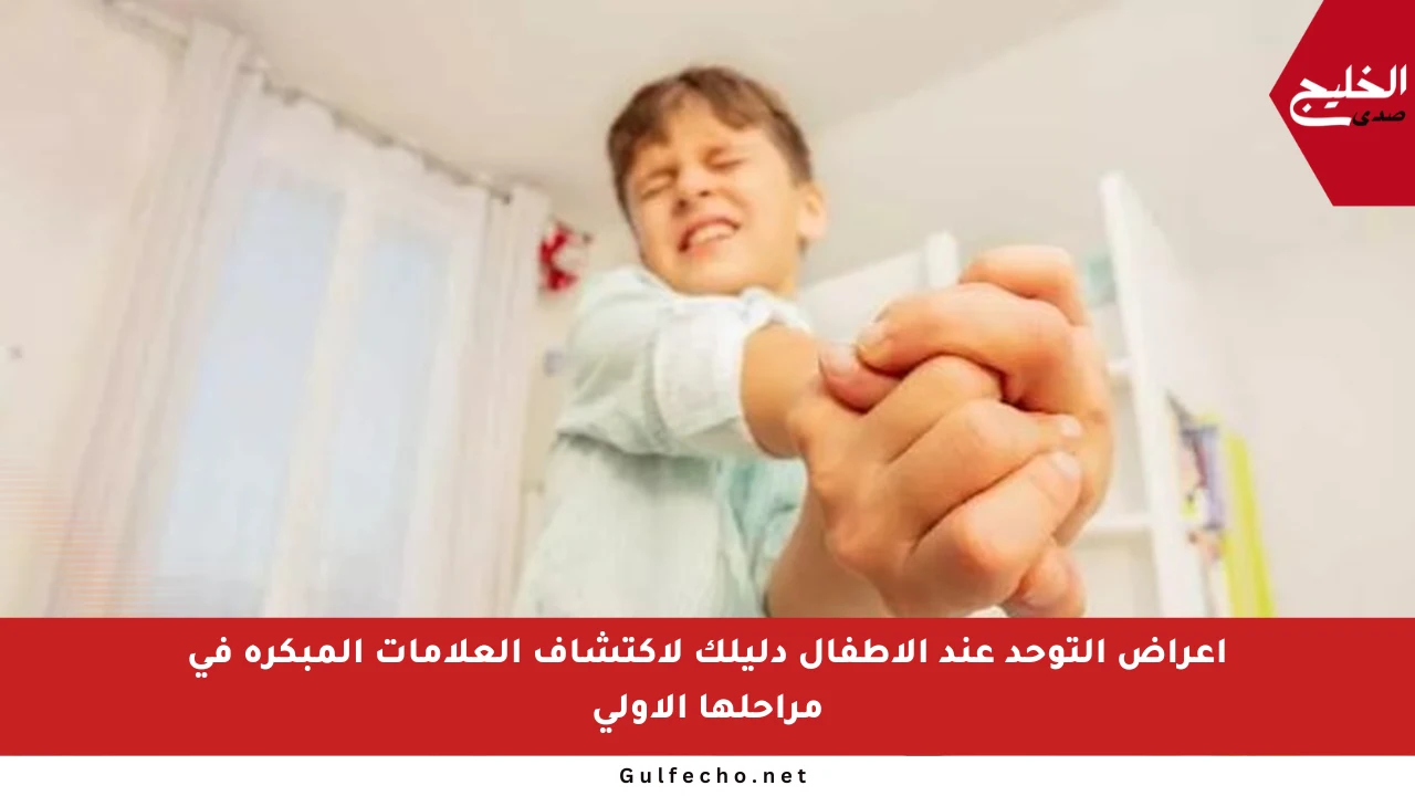 أعراض التوحد عند الأطفال دليلك لاكتشاف العلامات المبكرة في مراحلها الأولى